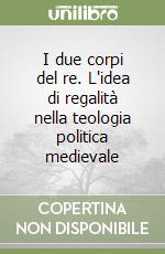 I due corpi del re. L'idea di regalità nella teologia politica medievale libro