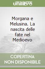 Morgana e Melusina. La nascita delle fate nel Medioevo libro