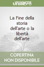 La Fine della storia dell'arte o la libertà dell'arte libro