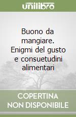 Buono da mangiare. Enigmi del gusto e consuetudini alimentari libro