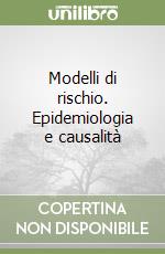 Modelli di rischio. Epidemiologia e causalità libro