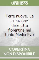 Terre nuove. La creazione delle città fiorentine nel tardo Medio Evo libro