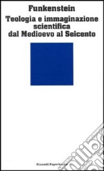 Teologia e immaginazione scientifica dal Medioevo al Seicento libro