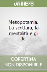 Mesopotamia. La scrittura, la mentalità e gli dei