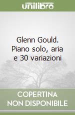 Glenn Gould. Piano solo, aria e 30 variazioni