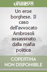 Un eroe borghese. Il caso dell'avvocato Ambrosoli assassinato dalla mafia politica libro