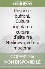 Rustici e buffoni. Cultura popolare e cultura d'elite fra Medioevo ed età moderna libro