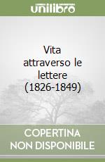 Vita attraverso le lettere (1826-1849) libro