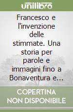 Francesco e l'invenzione delle stimmate. Una storia per parole e immagini fino a Bonaventura e Giotto libro