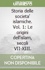 Storia delle societa' islamiche. Vol. 1: Le origini dell'islam, secoli VII-XIII. libro