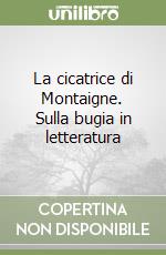 La cicatrice di Montaigne. Sulla bugia in letteratura