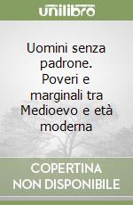 Uomini senza padrone. Poveri e marginali tra Medioevo e età moderna libro