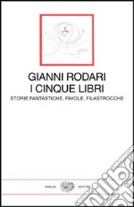 I cinque libri. Storie fantastiche, favole, filastrocche di Gianni Rodari