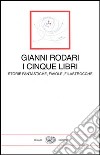 I cinque libri. Storie fantastiche, favole, filastrocche di Gianni Rodari libro