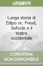 Lunga storia di Edipo re. Freud, Sofocle e il teatro occidentale libro