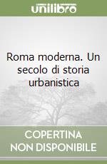 Roma moderna. Un secolo di storia urbanistica