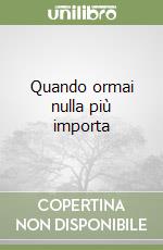 Quando ormai nulla più importa libro