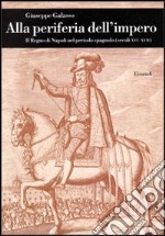 Alla periferia dell'impero. Il Regno di Napoli nel periodo spagnolo (secc. XVI-XVII) libro