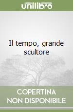 Il tempo, grande scultore libro