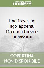 Una frase, un rigo appena. Racconti brevi e brevissimi libro