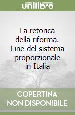 La retorica della riforma. Fine del sistema proporzionale in Italia libro