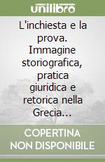 L'inchiesta e la prova. Immagine storiografica, pratica giuridica e retorica nella Grecia classica