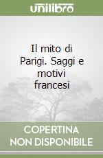 Il mito di Parigi. Saggi e motivi francesi libro