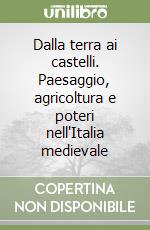 Dalla terra ai castelli. Paesaggio, agricoltura e poteri nell'Italia medievale