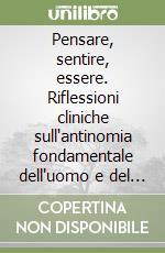 Pensare, sentire, essere. Riflessioni cliniche sull'antinomia fondamentale dell'uomo e del mondo libro