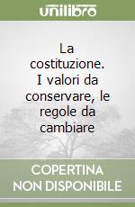 La costituzione. I valori da conservare, le regole da cambiare libro