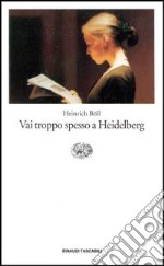 Vai troppo spesso a Heidelberg. Racconti (1947-1979)