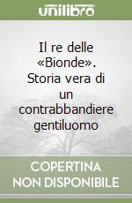 Il re delle «Bionde». Storia vera di un contrabbandiere gentiluomo libro