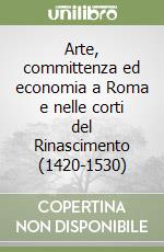 Arte, committenza ed economia a Roma e nelle corti del Rinascimento (1420-1530) libro