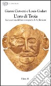 L'oro di Troia. La vera storia del tesoro scoperto da Schliemann libro di Cervetti Gianni Godart Louis