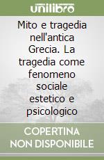 Mito e tragedia nell'antica Grecia. La tragedia come fenomeno sociale estetico e psicologico libro