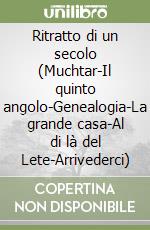 Ritratto di un secolo (Muchtar-Il quinto angolo-Genealogia-La grande casa-Al di là del Lete-Arrivederci) libro