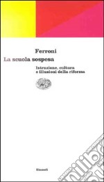 La scuola sospesa. Istruzione, cultura e illusioni della riforma libro