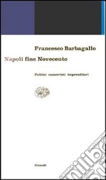 Napoli fine Novecento. Politici, camorristi, imprenditori libro