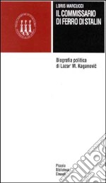 Il commissario di ferro di Stalin. Biografia politica di Lazar' M. Kaganovic libro