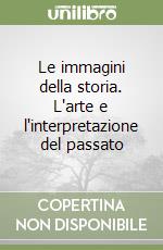 Le immagini della storia. L'arte e l'interpretazione del passato libro