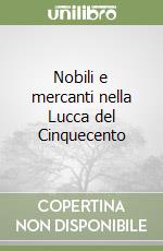 Nobili e mercanti nella Lucca del Cinquecento