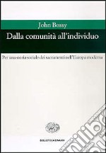 Dalla comunità all'individuo. Per una storia sociale dei sacramenti nell'Europa moderna libro