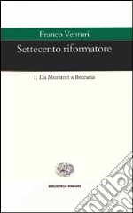 Settecento riformatore. Vol. 1: Da Muratori a Beccaria libro