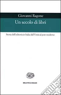 Un secolo di libri. Storia dell'editoria in Italia dall'Unità al post-moderno libro