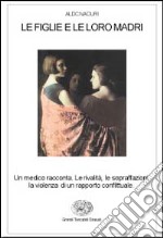 Le figlie e le loro madri. Un medico racconta le rivalità, le sopraffazioni, la violenza di un rapporto conflittuale libro