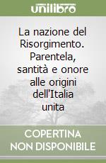 La nazione del Risorgimento. Parentela, santità e onore alle origini dell'Italia unita libro