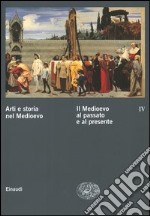 Arti e storia nel Medioevo. Vol. 4: Il Medioevo al passato e al presente