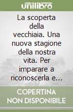 La scoperta della vecchiaia. Una nuova stagione della nostra vita. Per imparare a riconoscerla e ad amarla, senza subirla libro