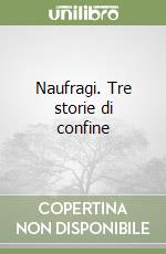 Naufragi. Tre storie di confine libro