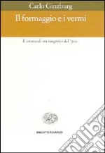 Il formaggio e i vermi. Il cosmo di un mugnaio del '500 libro